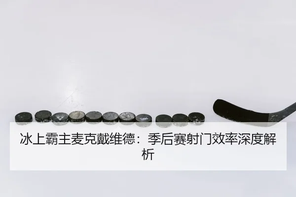 冰上霸主麦克戴维德：季后赛射门效率深度解析