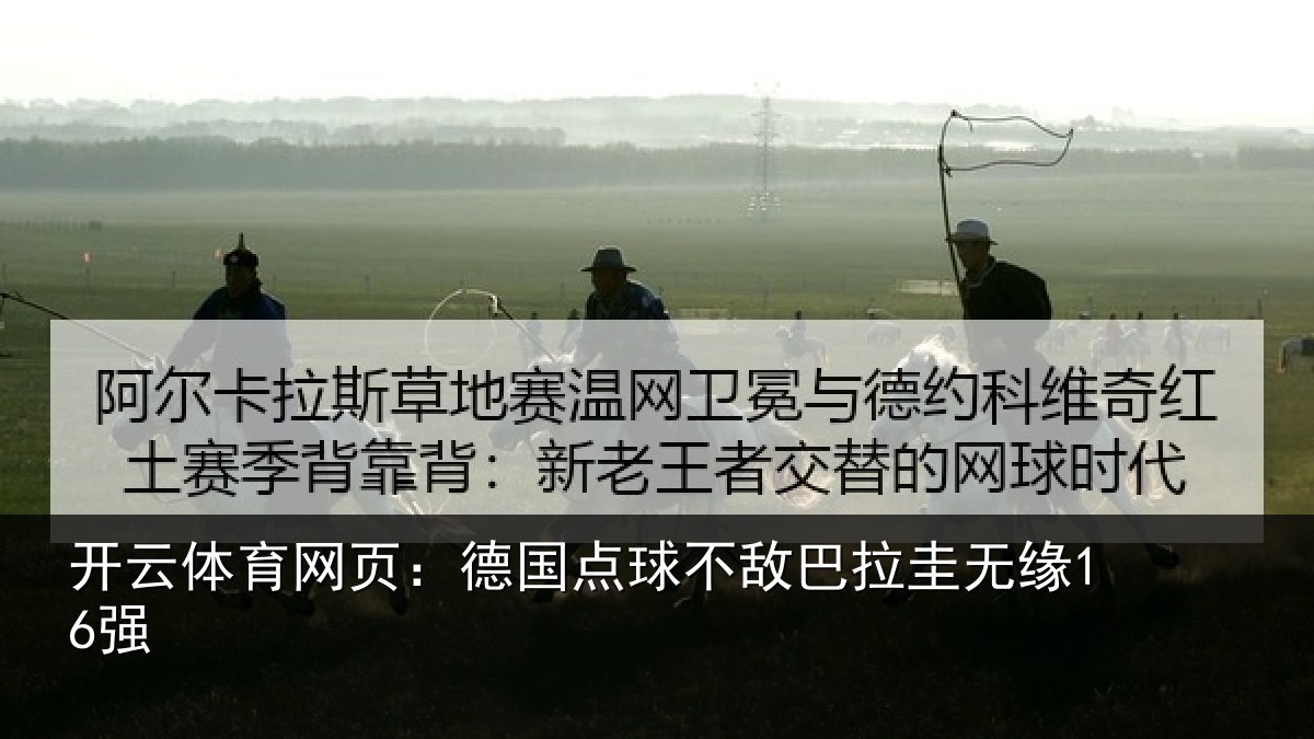 开云体育网页：德国点球不敌巴拉圭无缘16强