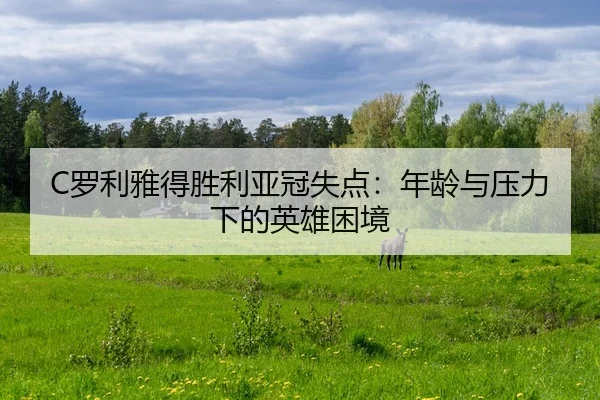 C罗利雅得胜利亚冠失点：年龄与压力下的英雄困境