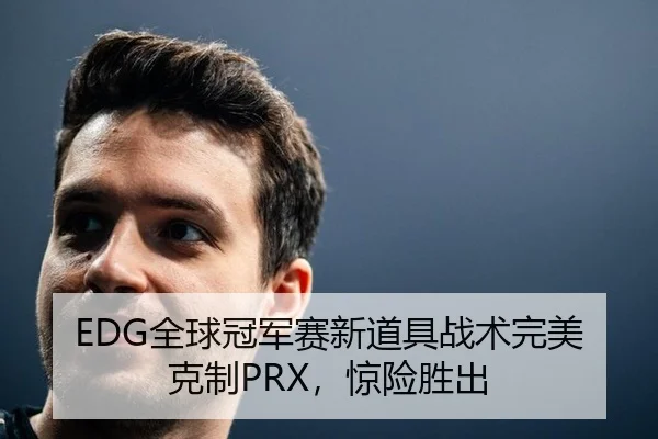 EDG全球冠军赛新道具战术完美克制PRX，惊险胜出