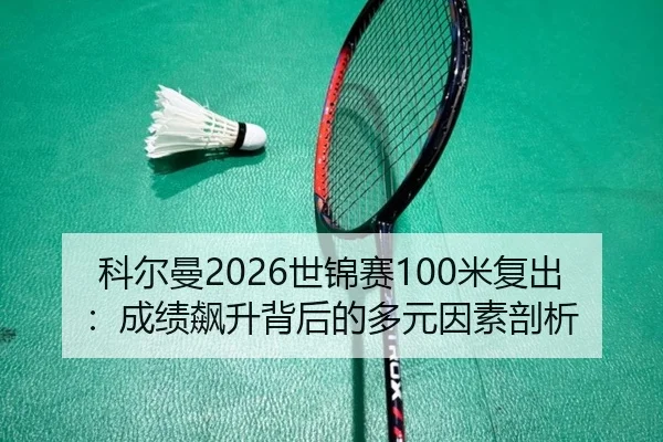 科尔曼2026世锦赛100米复出：成绩飙升背后的多元因素剖析