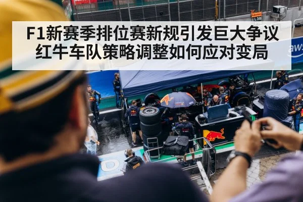 F1新赛季排位赛新规引发巨大争议红牛车队策略调整如何应对变局