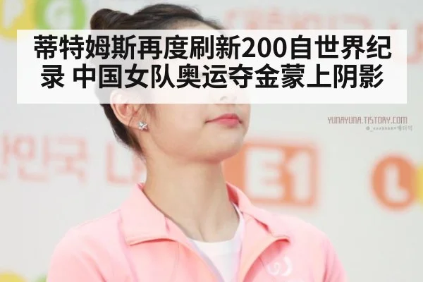 蒂特姆斯再度刷新200自世界纪录 中国女队奥运夺金蒙上阴影