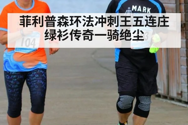 菲利普森环法冲刺王五连庄绿衫传奇一骑绝尘