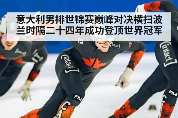 意大利男排世锦赛巅峰对决横扫波兰时隔二十四年成功登顶世界冠军